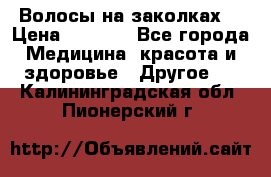 Волосы на заколках! › Цена ­ 3 500 - Все города Медицина, красота и здоровье » Другое   . Калининградская обл.,Пионерский г.